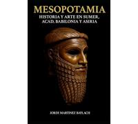 MESOPOTAMIA: Historia y Arte en Súmer, Acad, Babilonia y Asiria