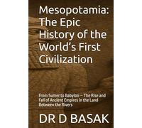 Mesopotamia: The Epic History of the World’s First Civilization: From Sumer to Babylon - The Rise and Fall of Ancient Empires in the Land Between the Rivers