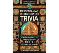 Mesopotamian History Trivia: Explore The Cradle Of Civilization With 500+ Questions And Answers About Ancient Mesopotamia