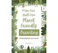 Mess-Free, Guilt-Free, Planet-Friendly Parenting: Guiding Big Kids to Go Green: Sustainable Living Practices, Minimalist Hacks, and Eco-Friendly Essentials to Raise Planet-Conscious Kids Ages 5+