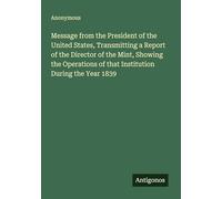 Message from the President of the United States, Transmitting a Report of the Director of the Mint, Showing the Operations of that Institution During the Year 1839