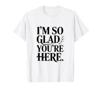 Message « I'm So Glad You're Here » T-Shirt