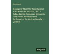 Message in Which the Constitutional President of the Republic, Gen'l J. Rufino Barrios, Renders an Account to the National Assembly of the Settlement of the Mexican Boundary Question