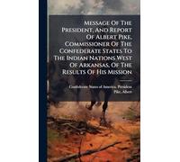 Message Of The President, And Report Of Albert Pike, Commissioner Of The Confederate States To The Indian Nations West Of Arkansas, Of The Results Of His Mission