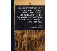 Message of the President of the United States, Submitting, for the Consideration of the Congress, a Budget With Supporting Memoranda and Reports ...