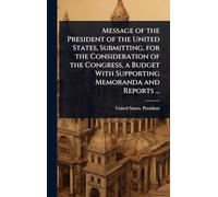 Message of the President of the United States, Submitting, for the Consideration of the Congress, a Budget With Supporting Memoranda and Reports ...