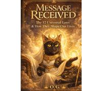 Message Received: The 12 Universal Laws & How They Shape Our Lives