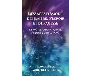 Messages d’Amour, De Lumière, d’Espoir et de Sagesse De Maîtres Ascensionnés, Anges & Archanges