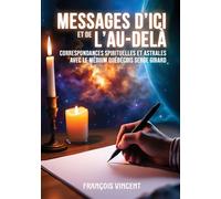 Messages d'ici et de l'Au-delà Correspondances spirituelles et astrales avec le médium québécois Serge Girard - François Vincent - Atramenta - broché - Essai