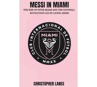 MESSI IN MIAMI: The Rise of Inter Miami and the Football Revolution Led by Lionel Messi