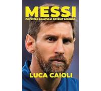 Messi. Povestea baiatului devenit legenda - Luca Caioli