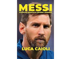 Messi. Povestea baiatului devenit legenda - Luca Caioli