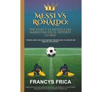 MESSI VS RONALDO: THE GOAT Y LA BATALLA DEL MARKETING EN EL DEPORTE GLOBAL: Análisis sobre cómo dos leyendas transformaron la industria del deporte y las marcas