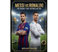 Messi vs Ronaldo: The Rivalry That Defined an Era