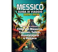 MESSICO GUIDA DI VIAGGIO 2025-2026: Esplora la bellezza di Città del Messico, Cancun, Tulum, Guadalajara e Oaxaca
