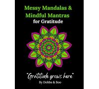 Messy Mandalas and Mindful Mantras for Gratitude: An adult colouring book for gratitude, mindful reflection and everyday Joy.