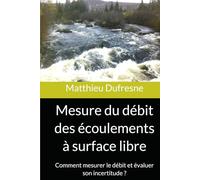 Mesure du débit des écoulements à surface libre: Comment mesurer le débit et évaluer son incertitude ?