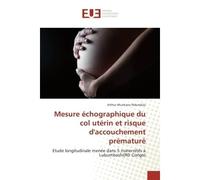 Mesure echographique du col uterin et risque d'accouchement premature Etude longitudinale menee dans 5 maternites A Lubumbashi(RD Congo) - Arthur Ndundula - Universitaires Europeennes - broché - Etude