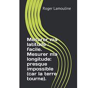Mesurer ma latitude : facile. Mesurer ma longitude: presque impossible (car la terre tourne).