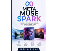 Meta Muse Spark: The Complete Beginner's Guide to Creating AI Images, Videos, and Digital Content: Learn Prompt Engineering, Visual Storytelling, ... Workflows with Meta's Creative AI Platform