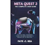 META QUEST 3: THE COMPLETE USER GUIDE: Essential Setup, Performance Tuning, and Expert Techniques to Maximize Your VR Experience