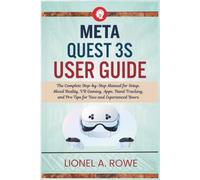 Meta Quest 3S User Guide: The Complete Step-by-Step Manual for Setup, Mixed Reality, VR Gaming, Apps, Hand Tracking, and Pro Tips for New and Experienced Users