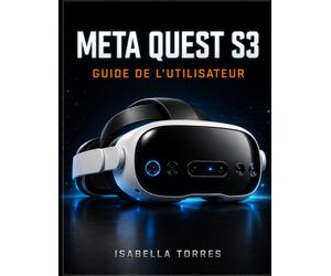 META QUEST S3 GUIDE DE L'UTILISATEUR: Le guide ultime étape par étape pour maîtriser la réalité mixte, optimiser les paramètres et dépanner facilement votre casque VR