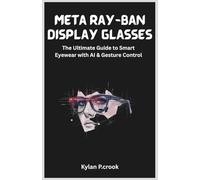 Meta Ray-Ban Display Glasses: The Ultimate Guide to Smart Eyewear with AI & Gesture Control: Unlock the Future of Wearable Tech with Tips, Instructions, and Real-Life Uses
