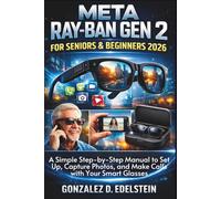 Meta Ray-Ban Gen 2 User Guide for Seniors and Beginners 2026: A Simple Step-by-Step Manual to Set Up, Capture Photos, and Make Calls with Your Smart Glasses