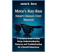 Meta’s Ray-Ban Smart Glasses User Manual: A Complete Guide to Easy Setup, Understanding Key Features, and Troubleshooting for a Smooth Experience