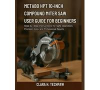 Metabo HPT 10-Inch Compound Miter Saw User Guide for Beginners: Step-by-Step Instructions for Safe Operation, Precision Cuts, and Professional Result