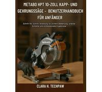 Metabo HPT 10-Zoll Kapp- und Gehrungssäge - Benutzerhandbuch für Anfänger: Schritt-für-Schritt-Anleitung für sichere Bedienung, präzise Schnitte und professionelle Ergebnisse