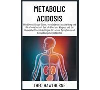 Metabolic Acidosis: Wie überschüssige Säure, verminderte Ausscheidung und Bicarbonatverlust den pH-Wert des Körpers und die Gesundheit beeinträchtigen: Ursachen, Symptome und Behandlungsmöglichkeiten