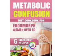 Metabolic Confusion Diet Cookbook for Endomorph Women Over 50:: 5-Ingredient Menopause Recipes to Balance Hormones, Burn Belly Fat, Boost Energy and Beat Menopausal Weight Gain