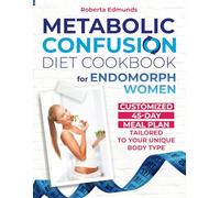 Metabolic Confusion Diet Cookbook for Endomorph Women: Revive Your Metabolism and Achieve Lasting Weight Loss with Easy, Flavorful Recipes and Customized 45-Day Meal Plan Tailored to Your Unique Body