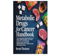 Metabolic Drugs for Cancer Handbook: The Detailed Exploration of Drug Approaches to Treat Cancers and Disrupt Cancerous Cell Fuel Depen