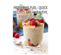 Metabolic Fuel: Quick Recipes for a Healthy, Energized Life: Healthy, Fast, and Full of Energy-Your Guide to Metabolic Eating
