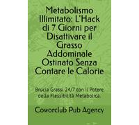 Metabolismo Illimitato: L'Hack di 7 Giorni per Disattivare il Grasso Addominale Ostinato Senza Contare le Calorie: Brucia Grassi 24/7 con il Potere della Flessibilità Metabolica.
