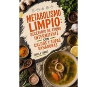 Metabolismo Limpio: Recetario de Ayuno Intermitente con Caldos y Sopas Sanadoras