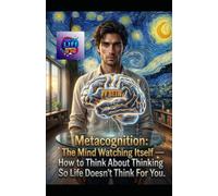 Metacognition: The Mind Watching Itself - How to Think About Thinking So Life Doesn’t Think For You