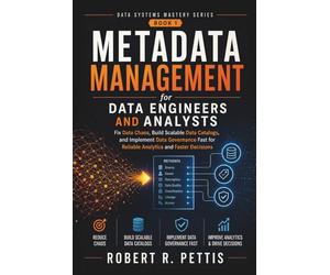 Metadata Management for Data Engineers and Analysts: Fix Data Chaos, Build Scalable Data Catalogs, and Implement Data Governance Fast for Reliable Analytics and Faster Decisions