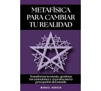 Metafísica para cambiar tu realidad: Transforma tu mente, gestiona tus emociones y crea una nueva percepción del mundo