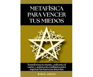 Metafísica para vencer tus miedos: Transforma tu mente, enfrenta el vacío, y actúa con confianza para superar las barreras internas