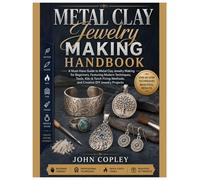 Metal Clay Jewelry Making Handbook: A Must-Have Guide to Metal Clay Jewelry Making for Beginners, Featuring Modern Techniques, Tools, Kiln & Torch Firing Methods and Creative DIY Jewelry Projects