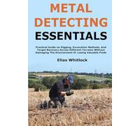 Metal Detecting Essentials: Practical Guide on Digging, Excavation Methods, And Target Recovery Across Different Terrains Without Damaging The Environment Or Losing Valuable Finds
