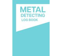 Metal Detecting Log Book: Track Locations, Finds, Dates, and Detector Settings for Every Adventure
