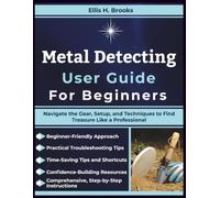Metal Detecting User Guide For Beginners: Navigate the Gear, Setup, and Techniques to Find Treasure Like a Professional