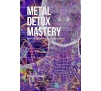 Metal Detox Mastery: From Exposure to Elimination: Science-Backed Detox Techniques, Prevention Tips, and Home Filtration Essentials