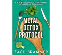 Metal Detox Protocol: A Step-by-Step Guide to Detoxify Heavy Metals from the Human Body
