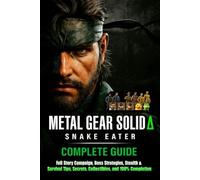Metal Gear Solid Δ Snake Eater Complete Guide & Walkthrough (Latest Updated) :Full Story Campaign, Boss Strategies, Stealth & Survival Tips, Secrets, Collectibles, and 100% Completion